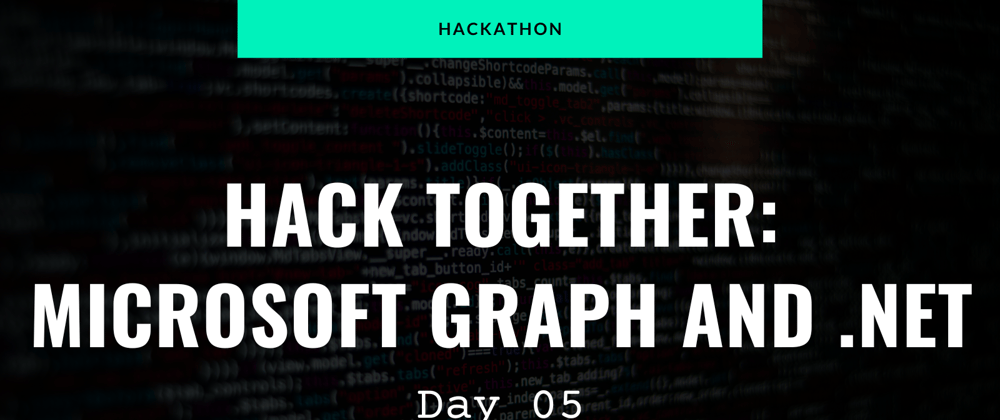 Cover image for Hackathon - Hack Together: Microsoft Graph and .NET 🦒 - Day 05
