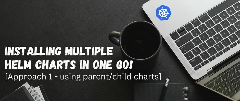 Cover image for Installing multiple helm charts in one go [Approach 1 - using parent/child charts]