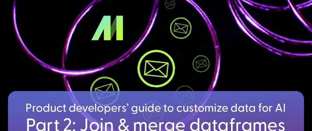 Cover image for Product developers’ guide to customize data for AI — Part 2: Join & merge dataframes