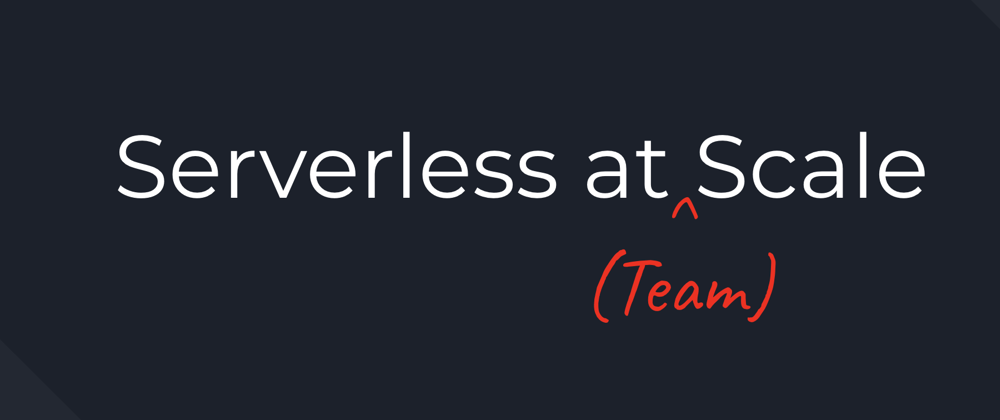 Cover image for Serverless at (Team) Scale