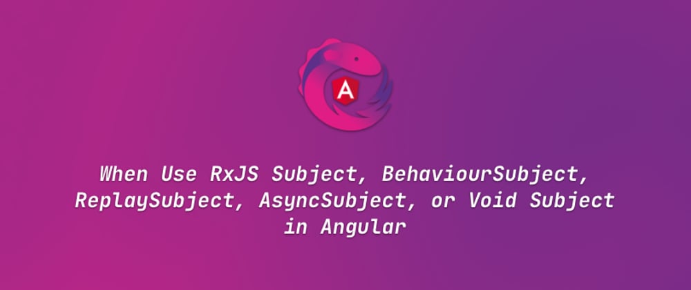 Cover image for When Use RxJS Subject, BehaviourSubject, ReplaySubject, AsyncSubject, or Void Subject in Angular