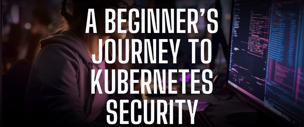 Cover image for A beginner’s journey to Kubernetes security