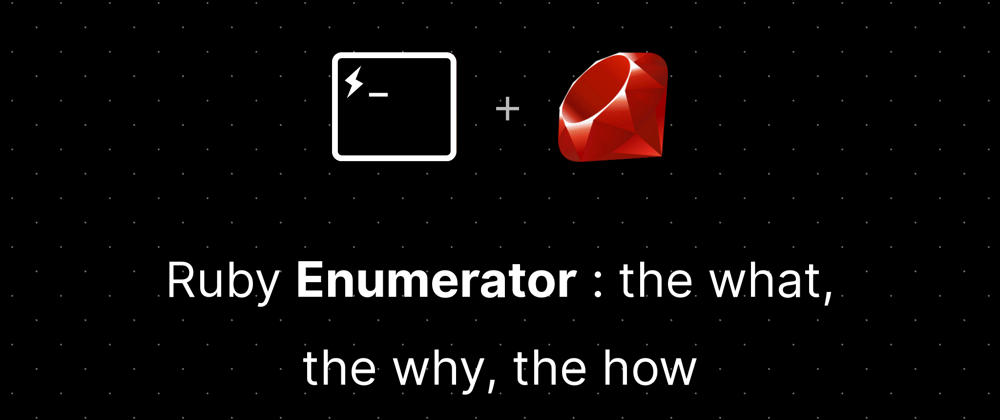 Cover image for Ruby Enumerator : the what, the why, the how