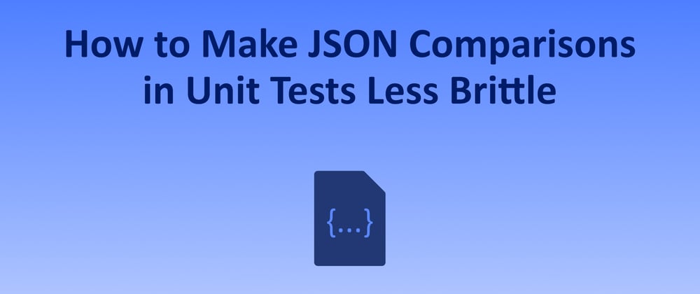 Cover image for How to Make JSON String Comparisons in Unit Tests Less Brittle