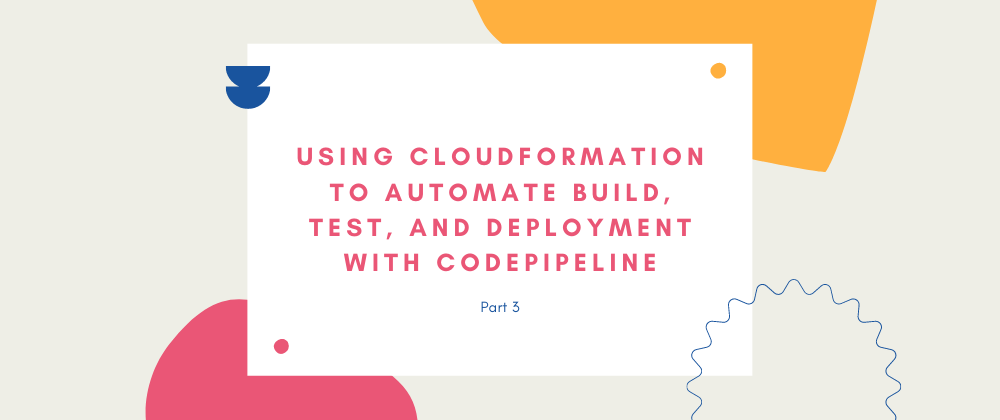Cover image for Using CloudFormation to Automate Build, Test, and Deploy with CodePipeline