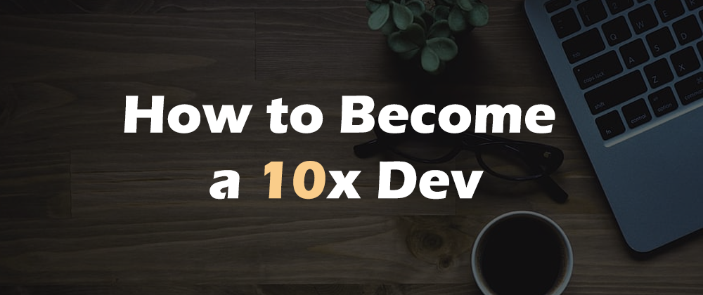 Cover image for How to Become a 10x Dev