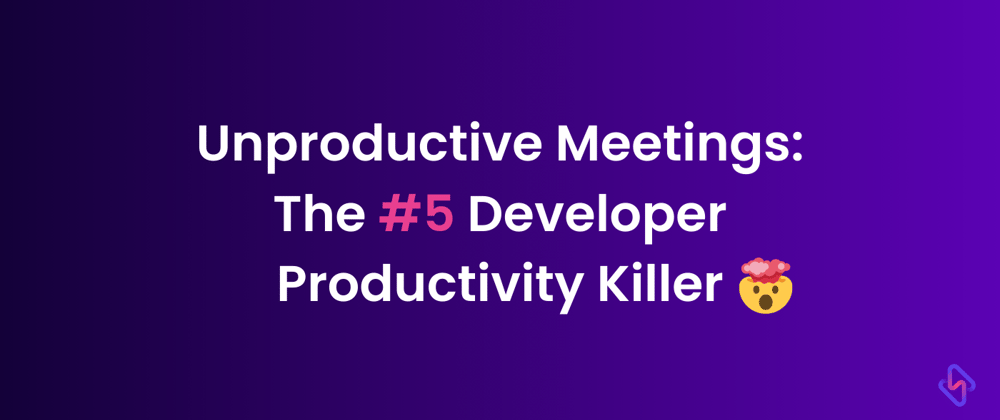 Cover image for Unproductive Meetings: The #5 Developer Productivity Killer