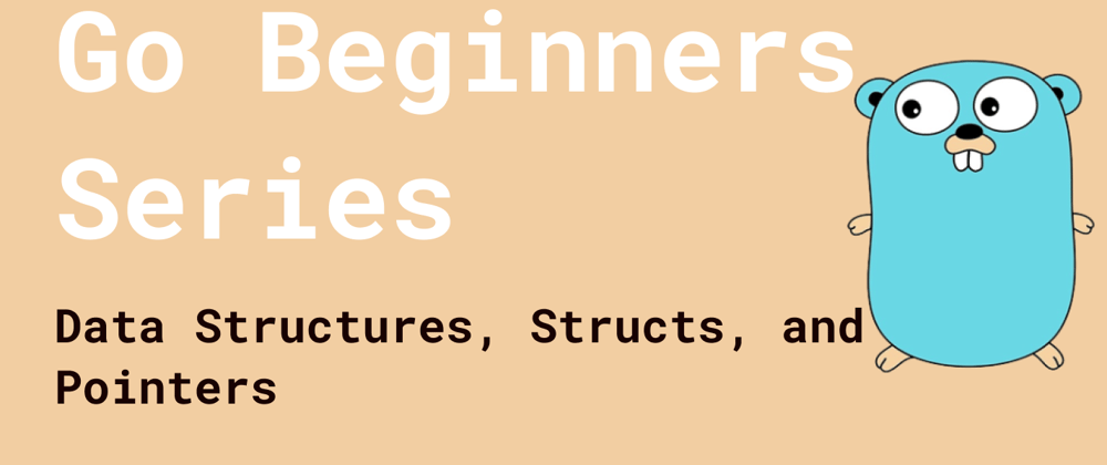 Cover image for Go Beginners Series: Data Structures, Structs, and Pointers