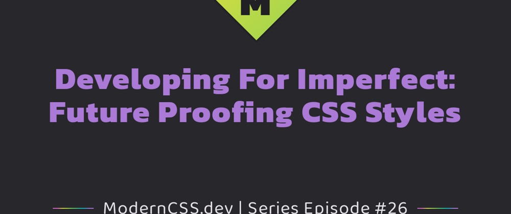 Cover image for Developing For Imperfect: Future Proofing CSS Styles
