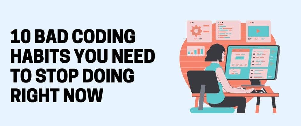 Cover image for 10 Bad Coding Habits You Need to Put an End to Right Now