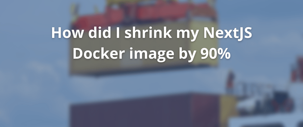 Cover image for How did I shrink my NextJS Docker image by 90%?