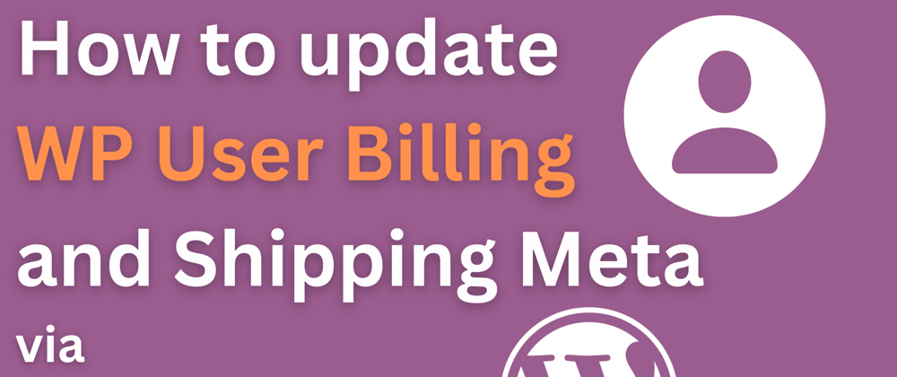 Cover image for How to update WP User Billing and Shipping Meta via WP Rest API