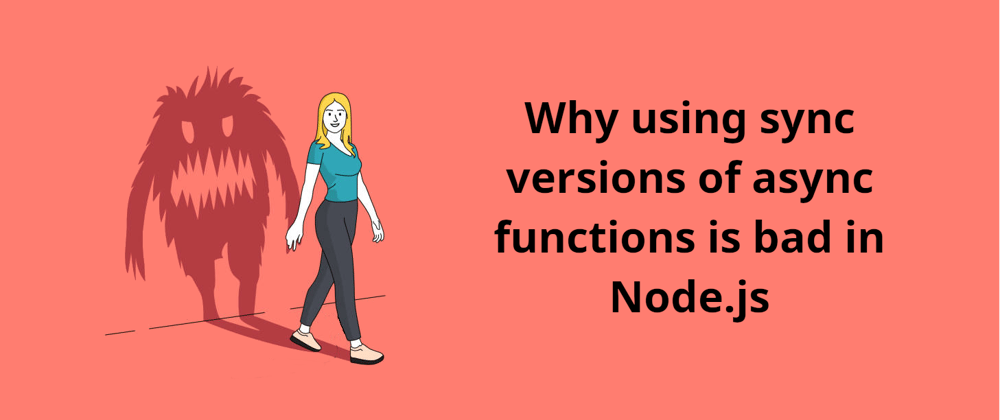 Cover image for [Node.js] Why using sync versions of async functions is bad.
