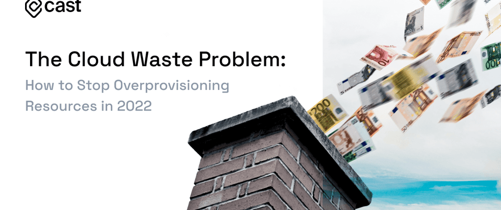Cover image for The Cloud Waste Problem: How to Stop Overprovisioning Resources in 2022