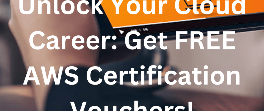 Cover image for Unlocking Free AWS Certification Vouchers: Your Path to Cloud Career Advancement