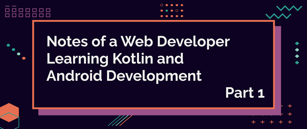 Cover image for Notes of a Web Developer Learning Kotlin and Android Development - part 1