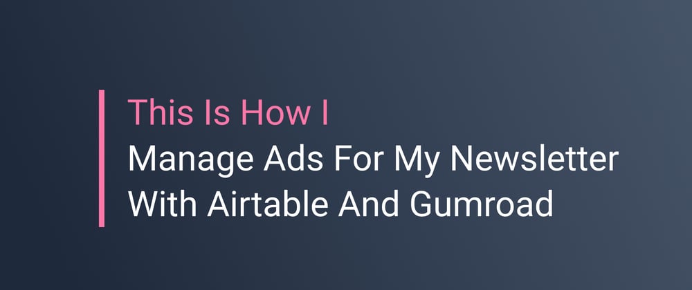 Cover image for How I Manage Ads For My Newsletter With Airtable And Gumroad