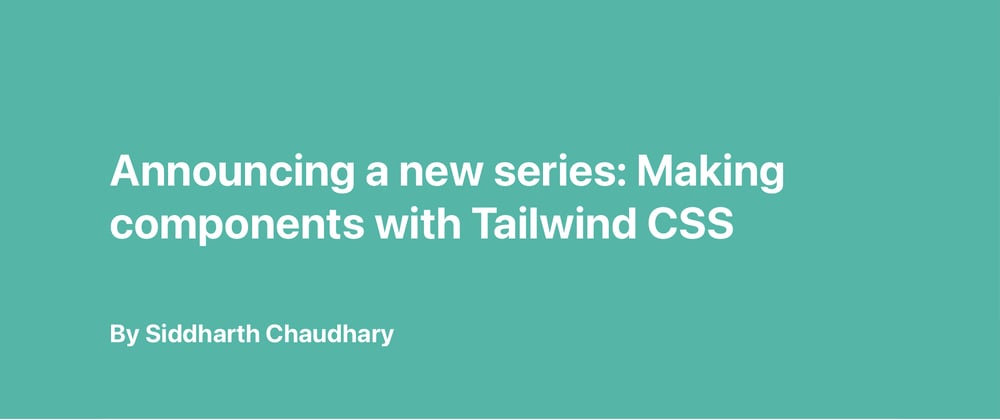Cover image for Announcing a new series: Making components with Tailwind CSS