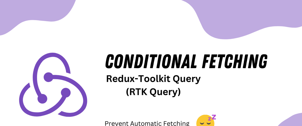 Cover image for Conditional Fetching - Redux-Toolkit Query (RTK Query)
