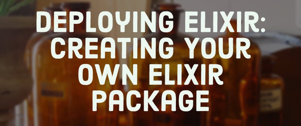 Cover image for Deploying Elixir: Creating Your Own Elixir Package