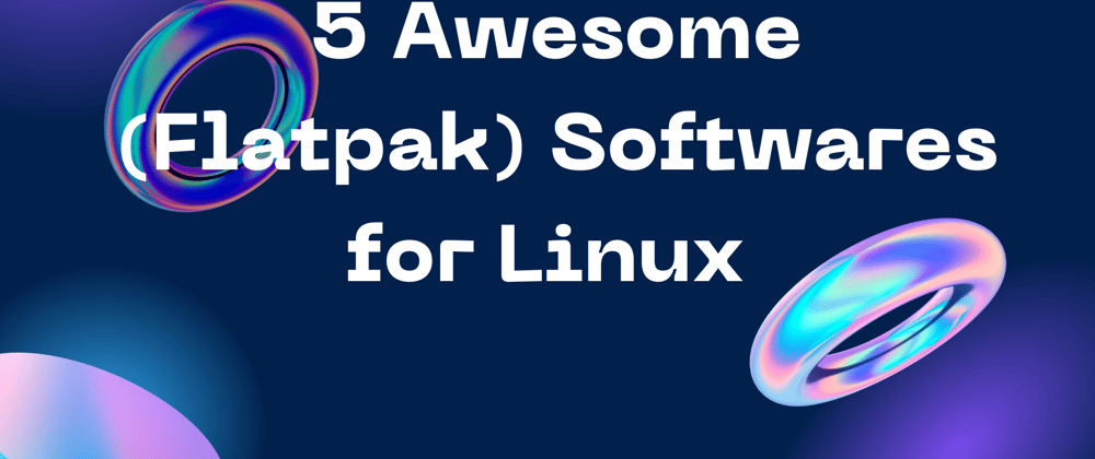 Cover image for 5 Awesome (flatpak) Softwares for Linux