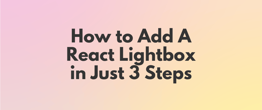 Cover image for How to Add A React Lightbox to Your Project or Website (in Just 3 Steps)