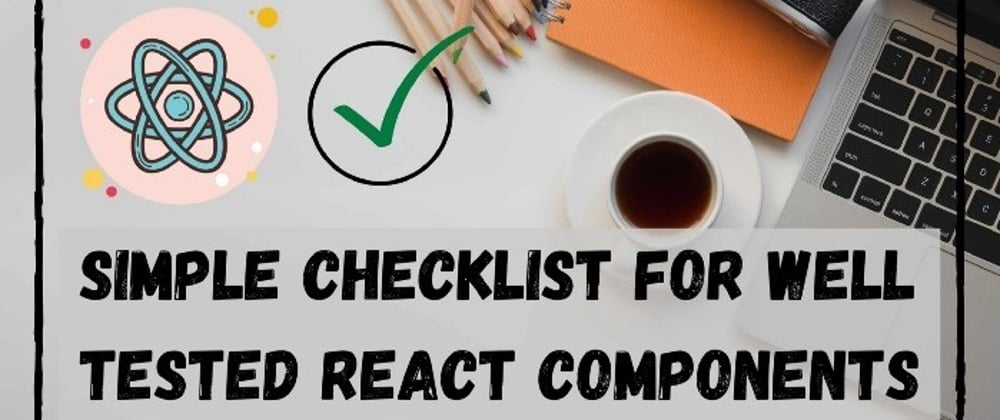 Cover image for My Simple Checklist For Well Tested React Components