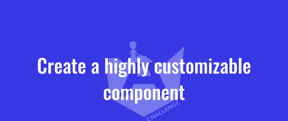 Cover image for Create a highly customizable component