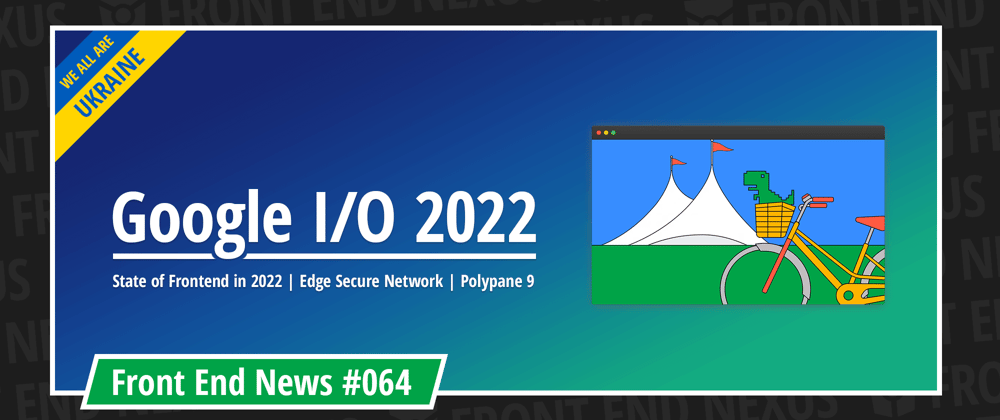Cover image for Google I/O 2022 Roundup, the State of Frontend in 2022, Edge Secure Network, Polypane 9, and more | Front End News #064