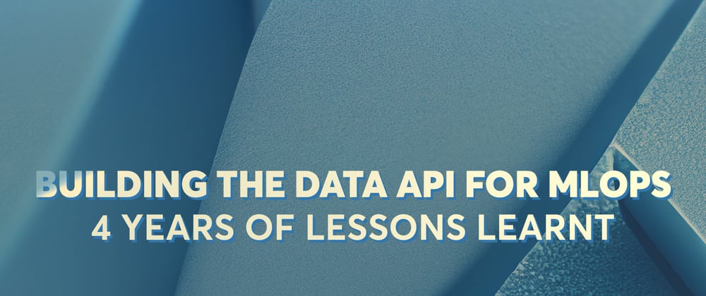 Cover image for Building the Data API for MLOps — 4 years of lessons learnt