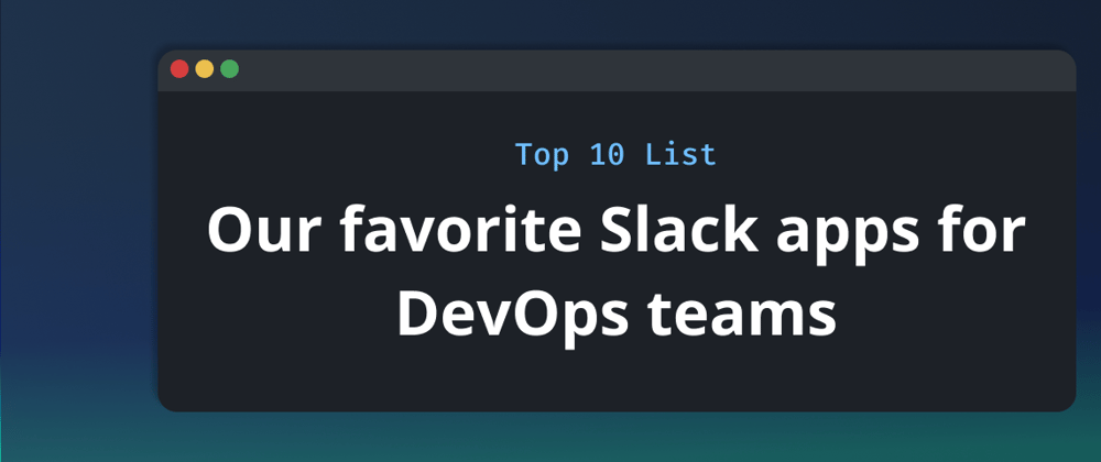 Cover image for Top 10 Slack Apps for DevOps Teams