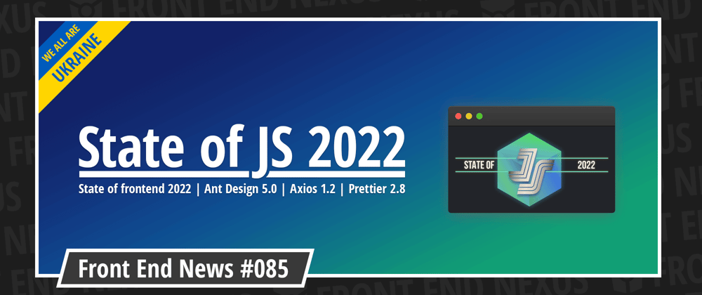 Cover image for State of JS 2022, State of frontend 2022, Ant Design 5.0, Axios 1.2, Prettier 2.8, and more | Front End News #085