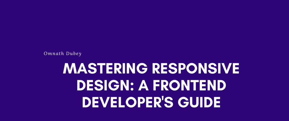 Cover image for Mastering Responsive Design: A Frontend Developer's Guide