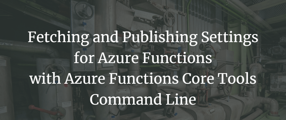 Cover image for Fetching and Publishing Settings for Azure Functions with Azure Functions Core Tools Command Line