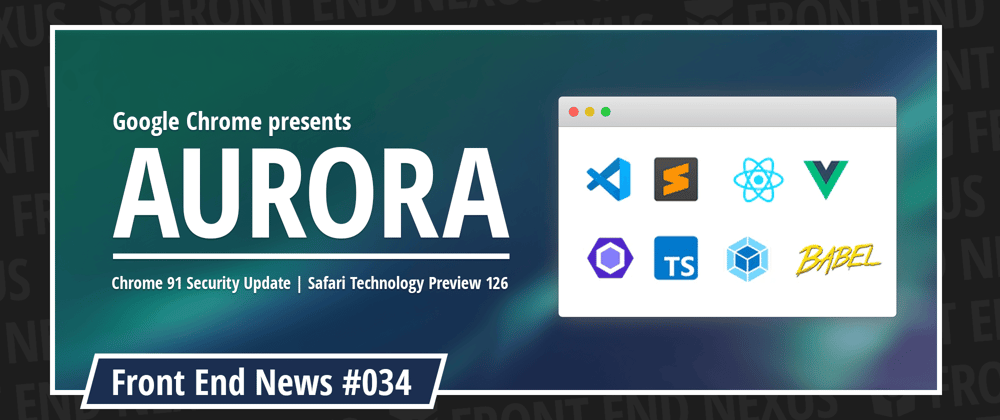 Cover image for The Google Chrome team reveals Aurora, Security Patch for Chrome 91, and Safari Technology Preview 126 | Front End News #034