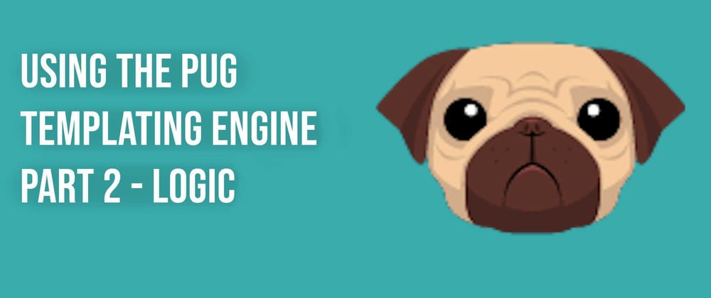 Cover image for Using the Pug Templating Engine Part 2 - Logic