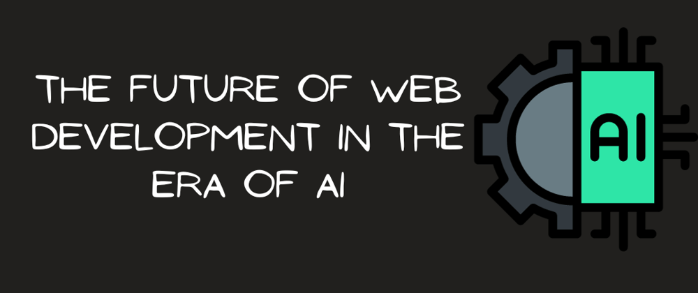 Cover image for The Future of Web Development in The Era of AI.