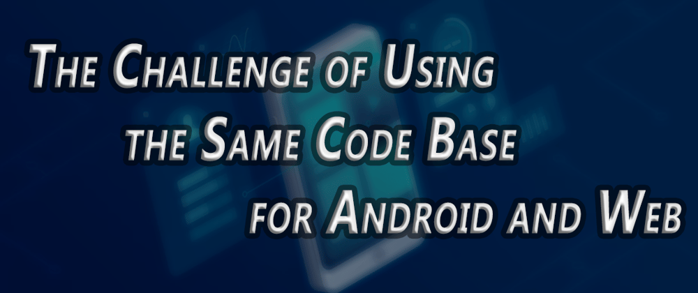 Cover image for The Challenge of Using the Same Code Base for Android and Web: A Conceptual Overview