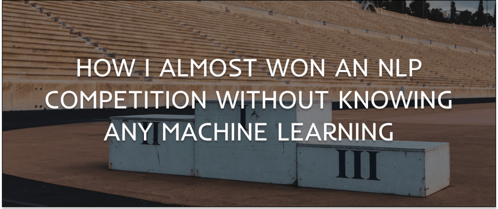 Cover image for How I almost won an NLP competition without knowing any Machine Learning