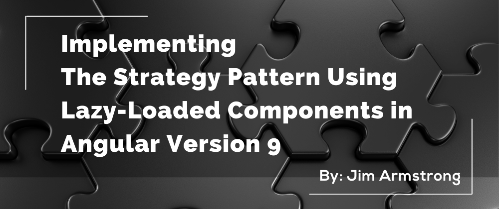 Cover image for Implementing The Strategy Pattern Using Lazy-Loaded Components in Angular Version 9