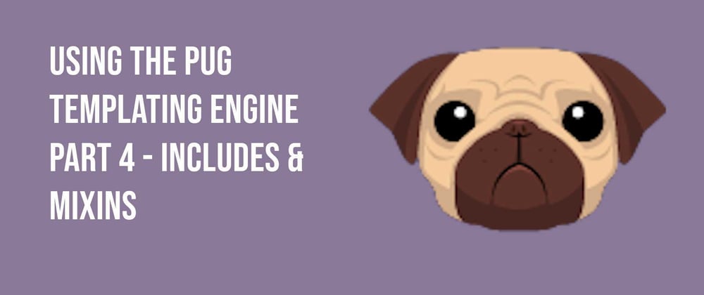 Cover image for Using the Pug Templating Engine Part 4 - Includes & Mixins