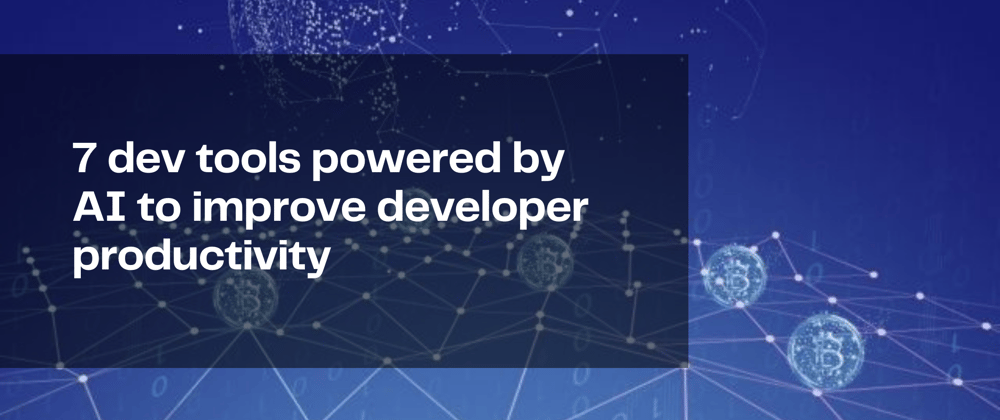Cover image for 7 dev tools powered by AI to improve developer productivity