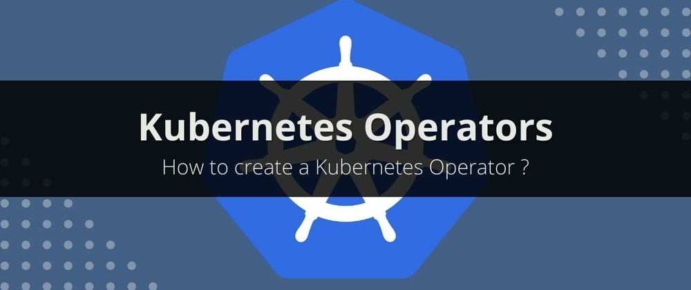 Cover image for How to create a Kubernetes Operator ?