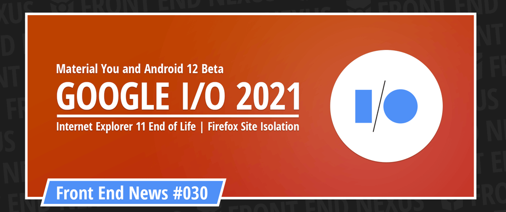 Cover image for Material You and Android 12 Beta from Google I/O, the end of IE11, and Firefox Site Isolation | Front End News #030