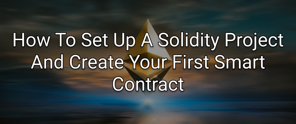 Cover image for How To Set Up A Solidity Project And Create Your First Smart Contract