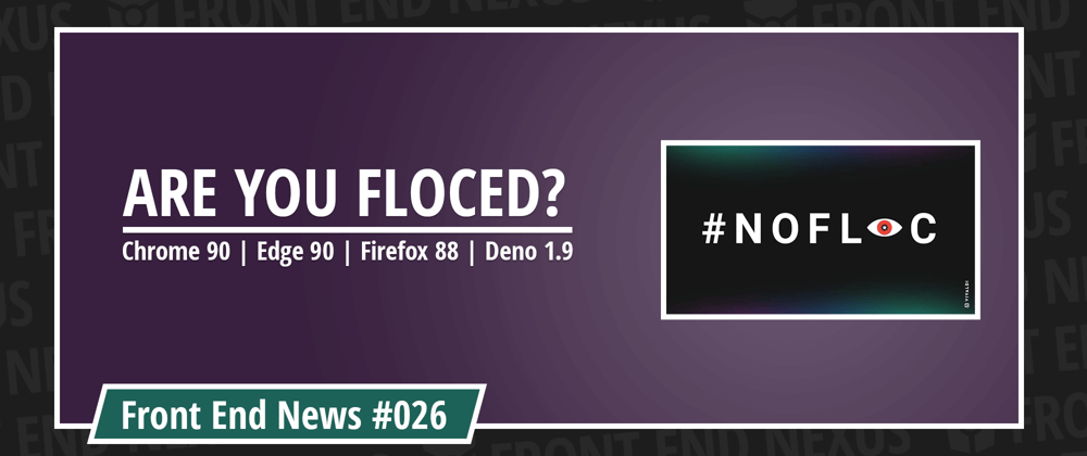 Cover image for Are You FLoCed? Chrome 90, Edge 90, Firefox 88, and Deno 1.9 | Front End News #026
