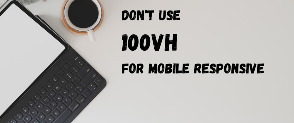 Cover image for Don't use 100vh for mobile responsive