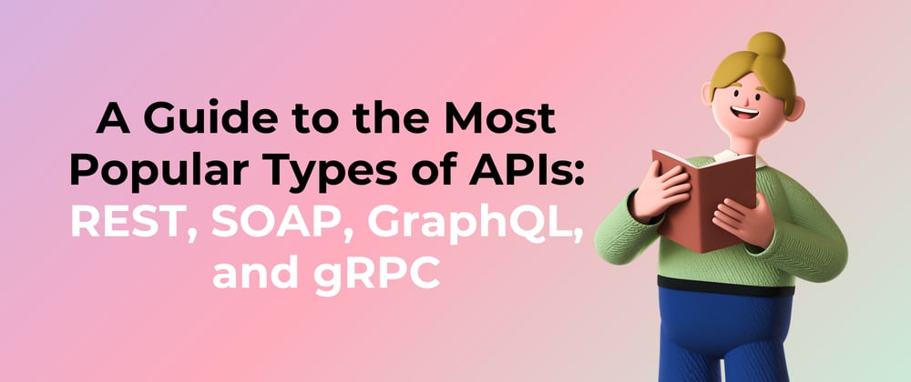 Cover image for A Guide to the Most Popular Types of APIs: REST, SOAP, GraphQL, and gRPC