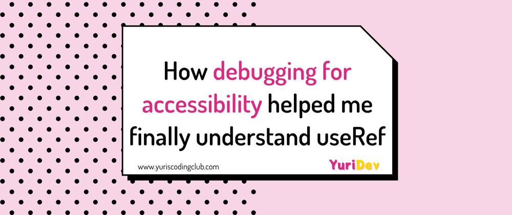 Cover image for How debugging for accessibility helped me finally understand useRef