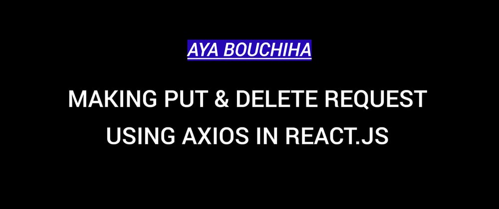 Cover image for Making PUT & DELETE Request Using Axios In React.js